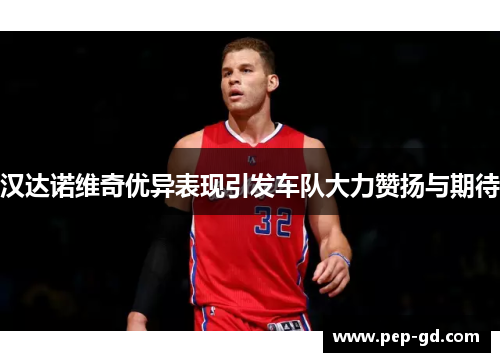 汉达诺维奇优异表现引发车队大力赞扬与期待