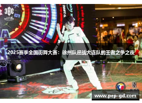 2025赛季全国街舞大赛：徐州队迎战大连队的王者之争之夜