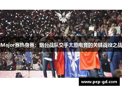 Major赛热身赛：烟台战队交手太原电竞的关键战役之战