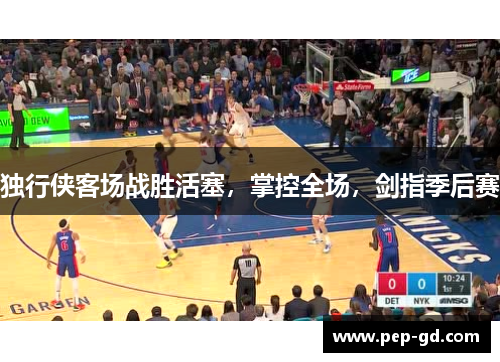 独行侠客场战胜活塞，掌控全场，剑指季后赛