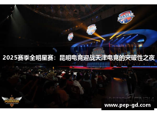 2025赛季全明星赛：昆明电竞迎战天津电竞的突破性之夜